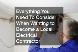 Everything You Need To Consider When Wanting to Become a Local Electrical Contractor