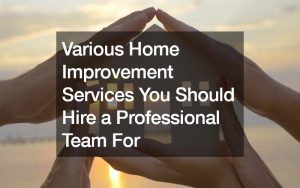 Various Home Improvement Services You Should Hire a Professional Team For